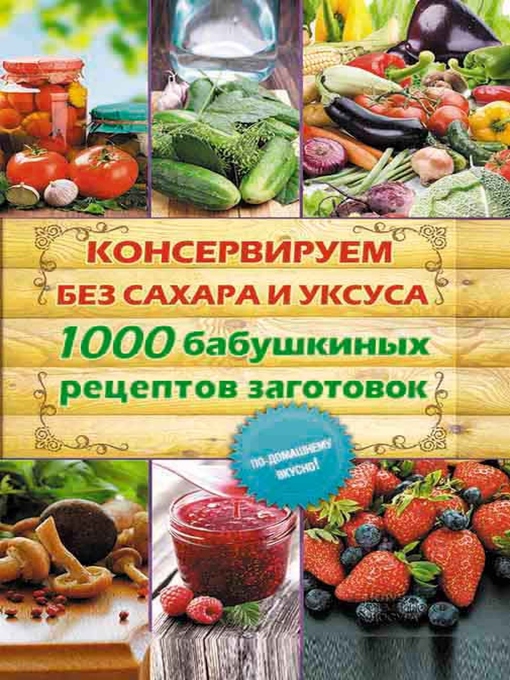 Title details for Консервируем без сахара и уксуса. 1000 бабушкиных рецептов заготовок (Konserviruem bez sahara i uksusa. 1000 babushkinyh receptov zagotovok) by Kara Elena - Wait list